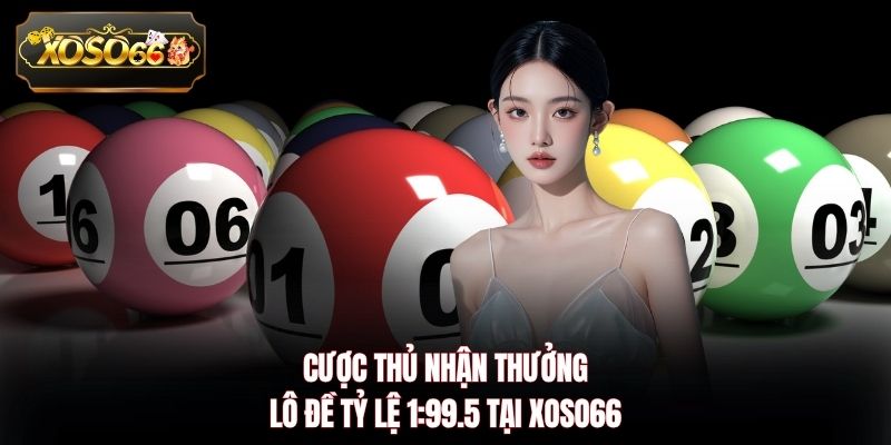 Cược thủ nhận thưởng lô đề tỷ lệ 1:99.5 tại XOSO66
