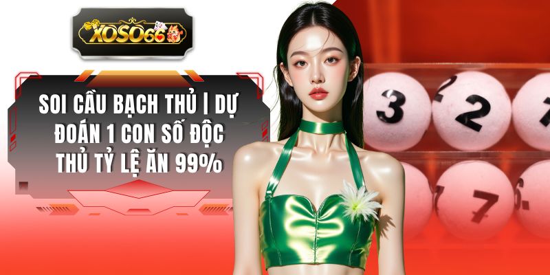 Soi Cầu Bạch Thủ | Dự Đoán 1 Con Số Độc Thủ Tỷ Lệ Ăn 99%