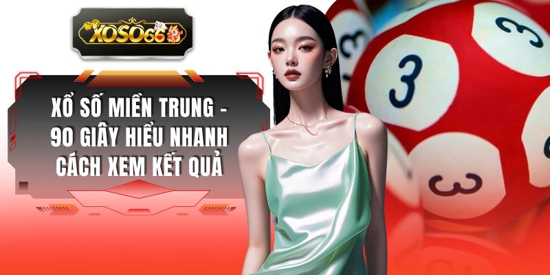 Xổ Số Miền Trung - 90 Giây Hiểu Nhanh Cách Xem Kết Quả